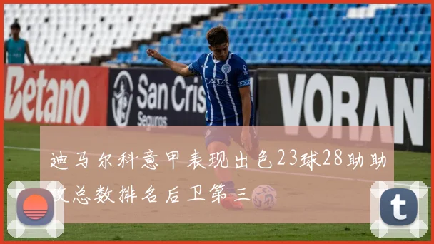 迪马尔科意甲表现出色23球28助助攻总数排名后卫第三