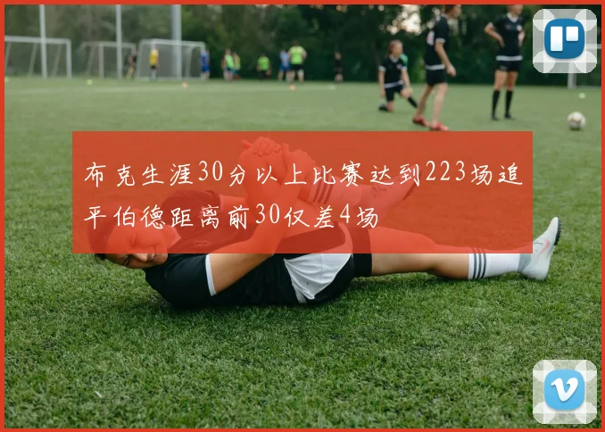 布克生涯30分以上比赛达到223场追平伯德距离前30仅差4场