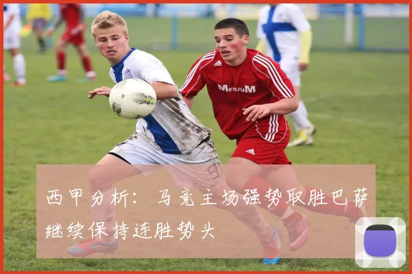 西甲分析：马竞主场强势取胜巴萨继续保持连胜势头
