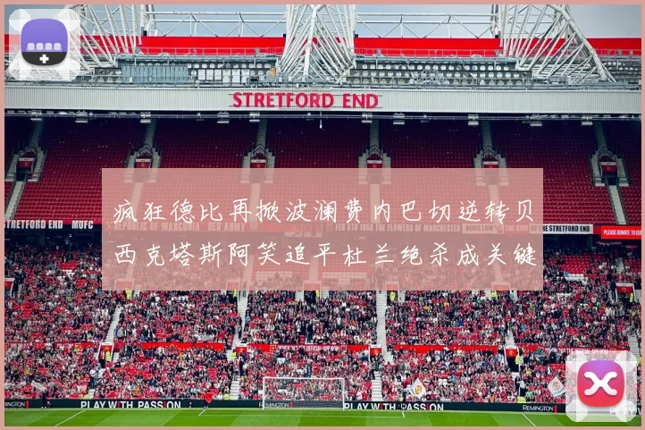 疯狂德比再掀波澜费内巴切逆转贝西克塔斯阿笑追平杜兰绝杀成关键