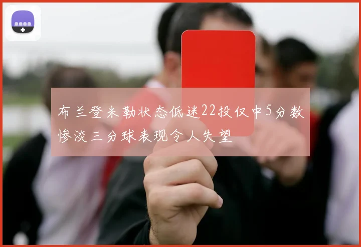 布兰登米勒状态低迷22投仅中5分数惨淡三分球表现令人失望