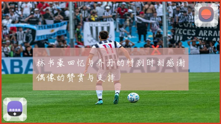 林书豪回忆与乔丹的特别时刻感谢偶像的赞赏与支持