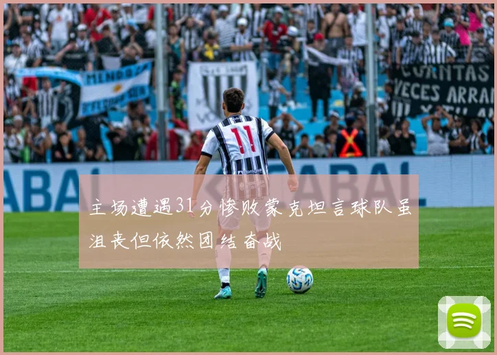 主场遭遇31分惨败蒙克坦言球队虽沮丧但依然团结奋战