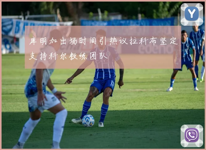 库明加出场时间引热议拉科布坚定支持科尔教练团队