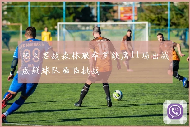 热火客战森林狼希罗缺席11场出战成疑球队面临挑战