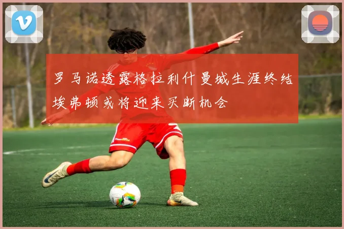 罗马诺透露格拉利什曼城生涯终结埃弗顿或将迎来买断机会