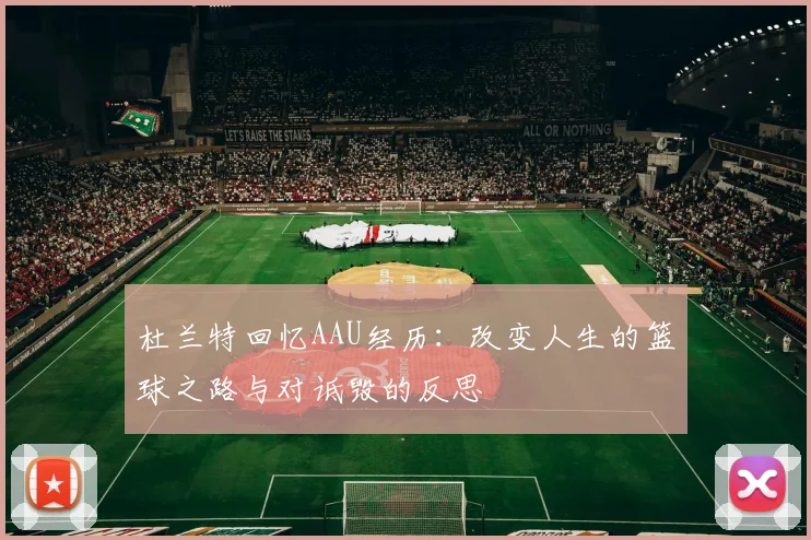 杜兰特回忆AAU经历：改变人生的篮球之路与对诋毁的反思