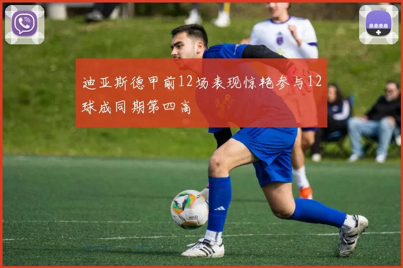 迪亚斯德甲前12场表现惊艳参与12球成同期第四高