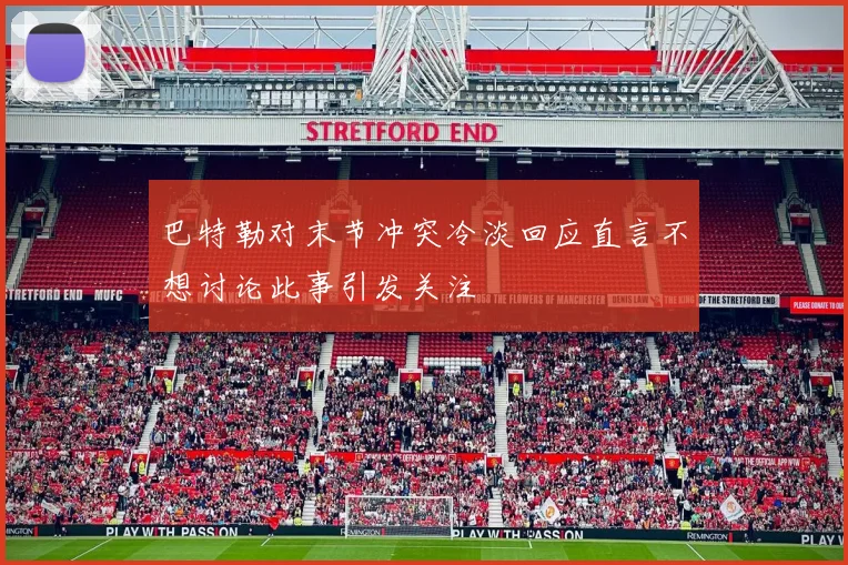 巴特勒对末节冲突冷淡回应直言不想讨论此事引发关注