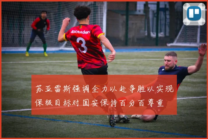 苏亚雷斯强调全力以赴争胜以实现保级目标对国安保持百分百尊重