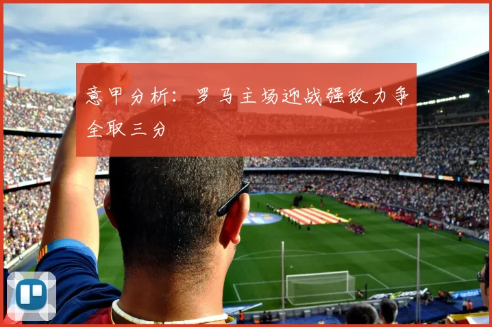 意甲分析：罗马主场迎战强敌力争全取三分