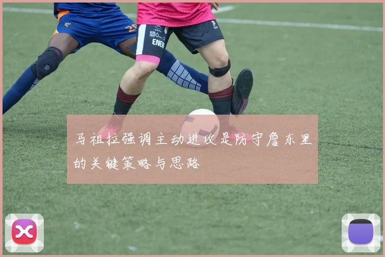 马祖拉强调主动进攻是防守詹东里的关键策略与思路