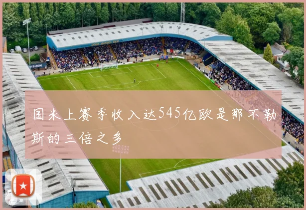 国米上赛季收入达545亿欧是那不勒斯的三倍之多