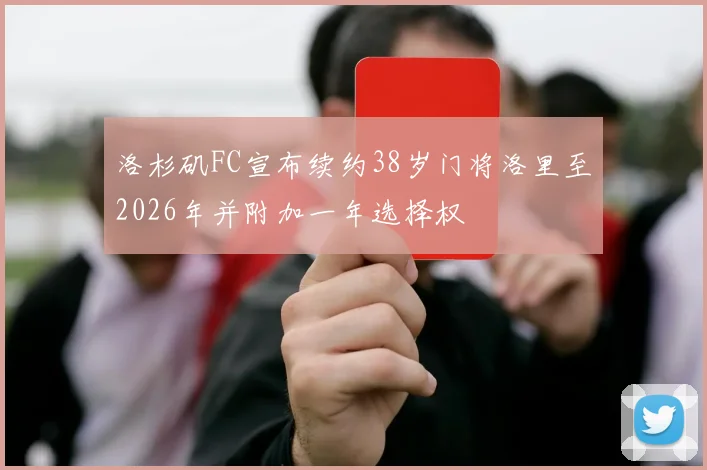 洛杉矶FC宣布续约38岁门将洛里至2026年并附加一年选择权
