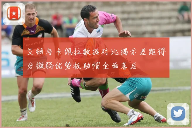 艾顿与卡佩拉数据对比揭示差距得分微弱优势板助帽全面落后