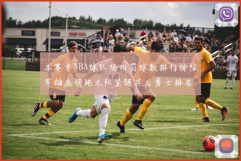 本赛季NBA球队场均罚球数排行榜绿军雄鹿领跑太阳紧随其后勇士排名第九