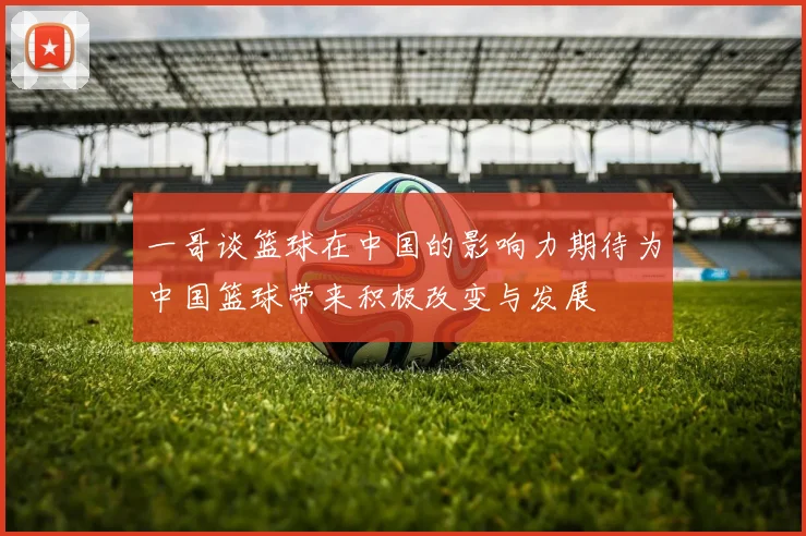 一哥谈篮球在中国的影响力期待为中国篮球带来积极改变与发展