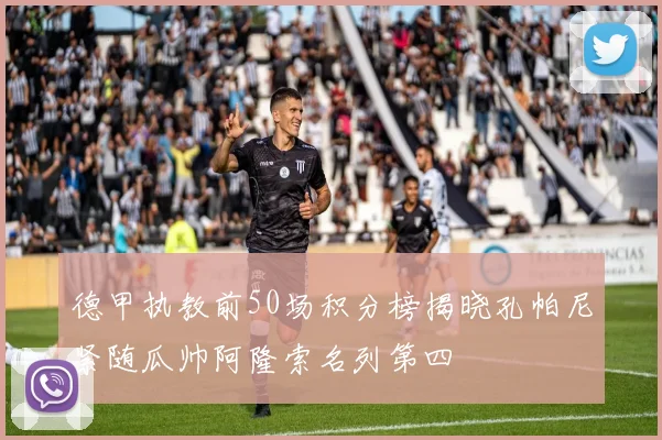 德甲执教前50场积分榜揭晓孔帕尼紧随瓜帅阿隆索名列第四