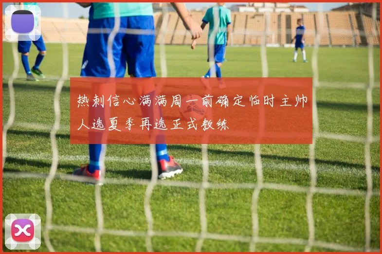 热刺信心满满周一前确定临时主帅人选夏季再选正式教练