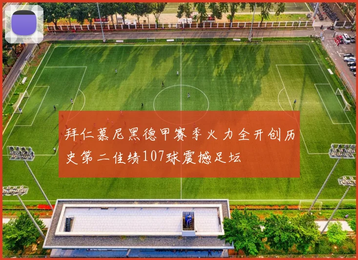 拜仁慕尼黑德甲赛季火力全开创历史第二佳绩107球震撼足坛