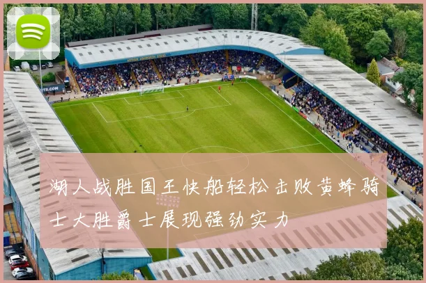 湖人战胜国王快船轻松击败黄蜂骑士大胜爵士展现强劲实力