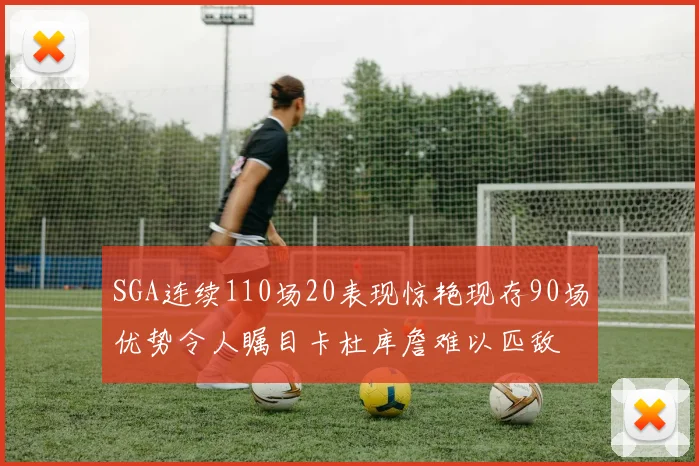 SGA连续110场20表现惊艳现存90场优势令人瞩目卡杜库詹难以匹敌