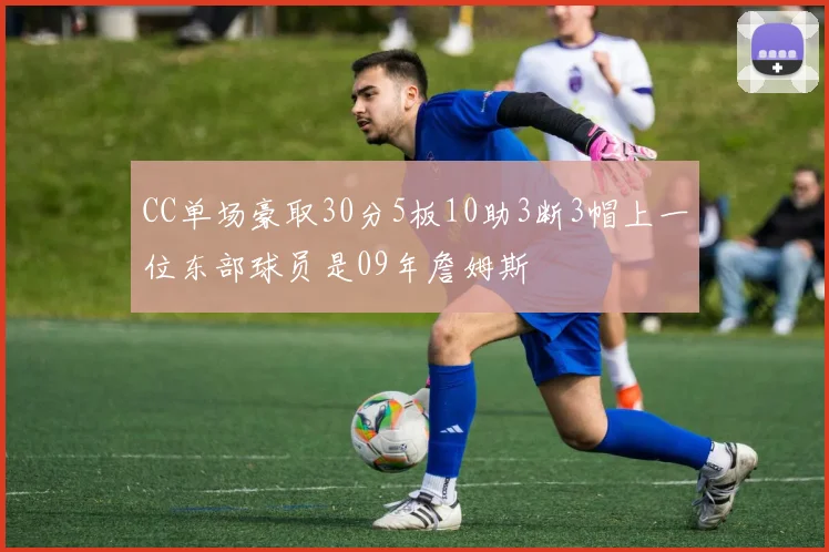 CC单场豪取30分5板10助3断3帽上一位东部球员是09年詹姆斯