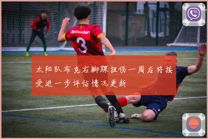 太阳队布克右脚踝扭伤一周后将接受进一步评估情况更新