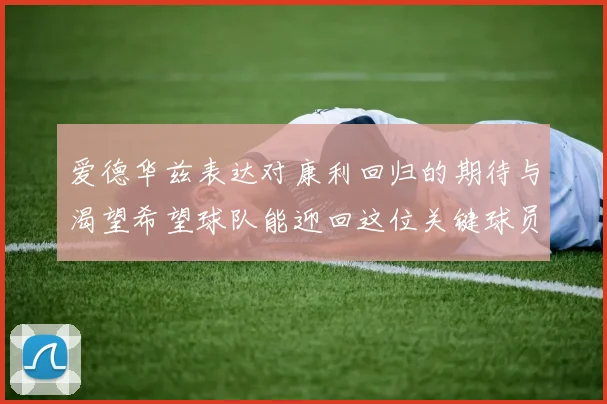 爱德华兹表达对康利回归的期待与渴望希望球队能迎回这位关键球员
