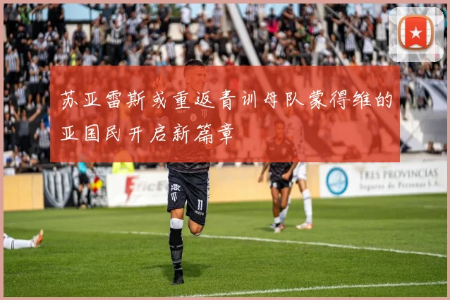 苏亚雷斯或重返青训母队蒙得维的亚国民开启新篇章